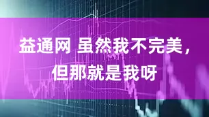 益通网 虽然我不完美，但那就是我呀