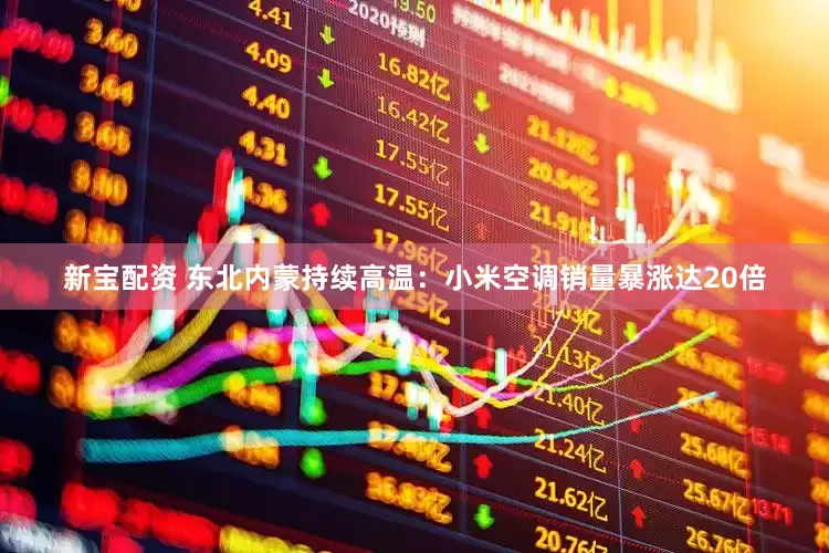新宝配资 东北内蒙持续高温：小米空调销量暴涨达20倍
