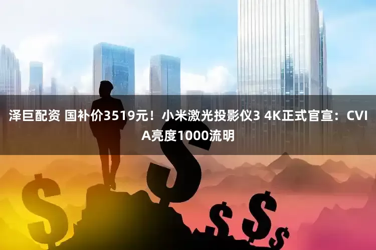泽巨配资 国补价3519元！小米激光投影仪3 4K正式官宣：CVIA亮度1000流明