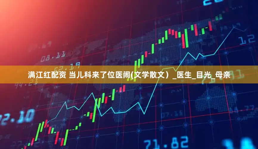 满江红配资 当儿科来了位医闹(文学散文）_医生_目光_母亲