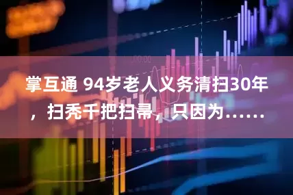 掌互通 94岁老人义务清扫30年，扫秃千把扫帚，只因为……