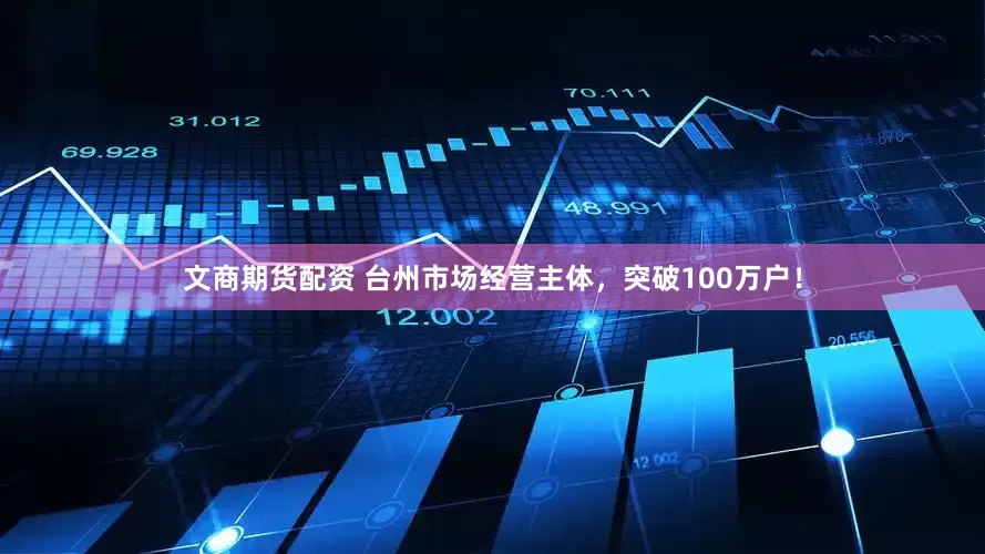 文商期货配资 台州市场经营主体，突破100万户！