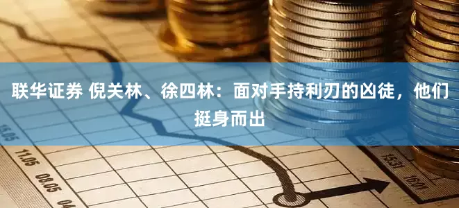 联华证券 倪关林、徐四林：面对手持利刃的凶徒，他们挺身而出
