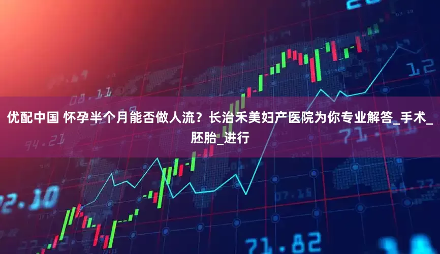 优配中国 怀孕半个月能否做人流？长治禾美妇产医院为你专业解答_手术_胚胎_进行