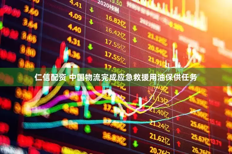 仁信配资 中国物流完成应急救援用油保供任务