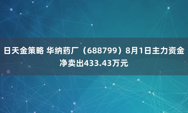 日天金策略 华纳药厂（688799）8月1日主力资金净卖出433.43万元