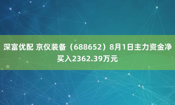 深富优配 京仪装备（688652）8月1日主力资金净买入2362.39万元
