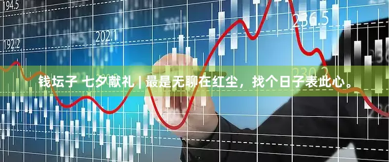 钱坛子 七夕献礼 | 最是无聊在红尘，找个日子表此心。