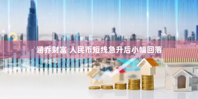 涵乔财富 人民币短线急升后小幅回落