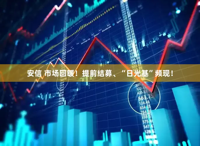 安信 市场回暖！提前结募、“日光基”频现！