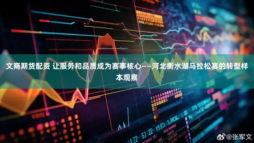 文商期货配资 让服务和品质成为赛事核心——河北衡水湖马拉松赛的转型样本观察