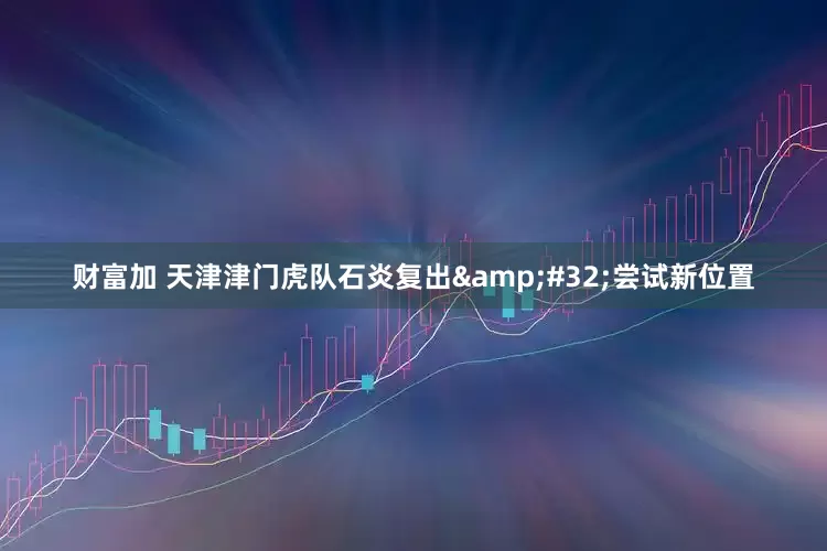 财富加 天津津门虎队石炎复出 尝试新位置