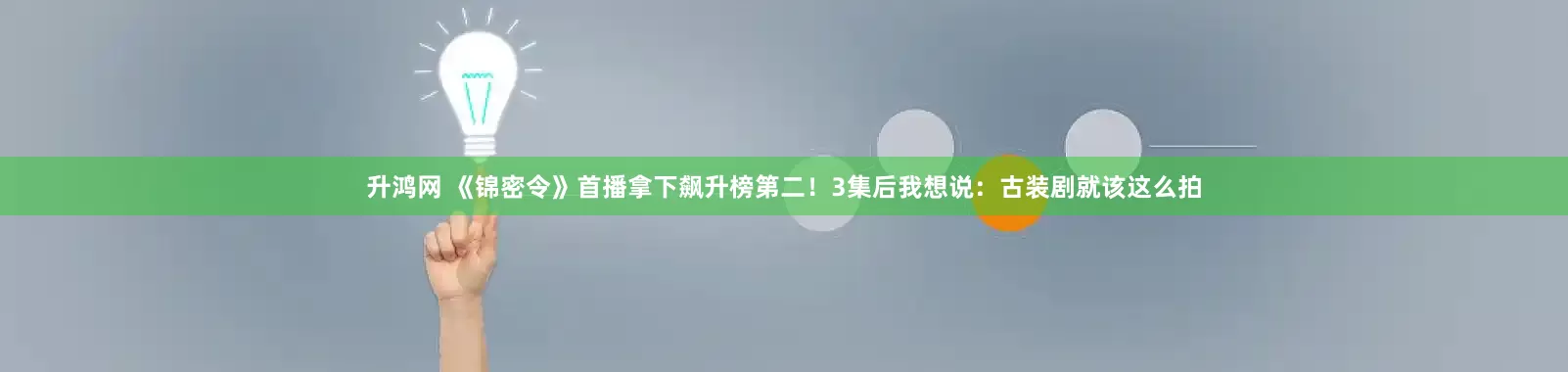 升鸿网 《锦密令》首播拿下飙升榜第二！3集后我想说：古装剧就该这么拍