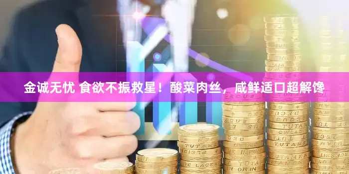 金诚无忧 食欲不振救星！酸菜肉丝，咸鲜适口超解馋
