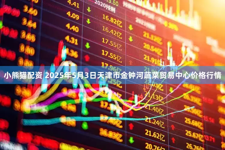 小熊猫配资 2025年5月3日天津市金钟河蔬菜贸易中心价格行情