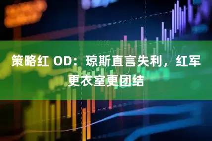策略红 OD：琼斯直言失利，红军更衣室更团结