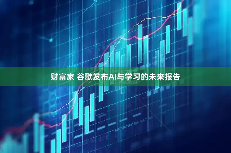 财富家 谷歌发布AI与学习的未来报告