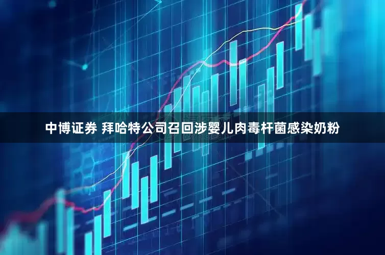 中博证券 拜哈特公司召回涉婴儿肉毒杆菌感染奶粉