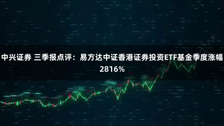 中兴证券 三季报点评：易方达中证香港证券投资ETF基金季度涨幅2816%