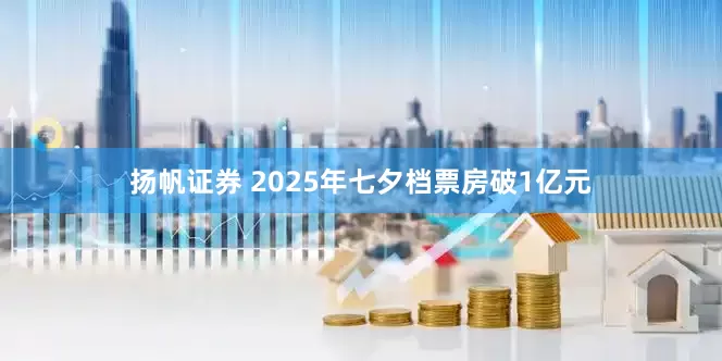 扬帆证券 2025年七夕档票房破1亿元