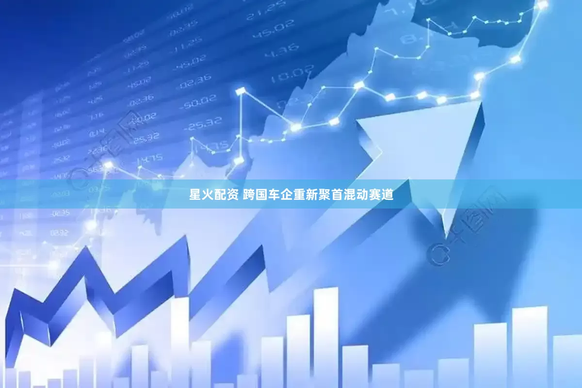 星火配资 跨国车企重新聚首混动赛道