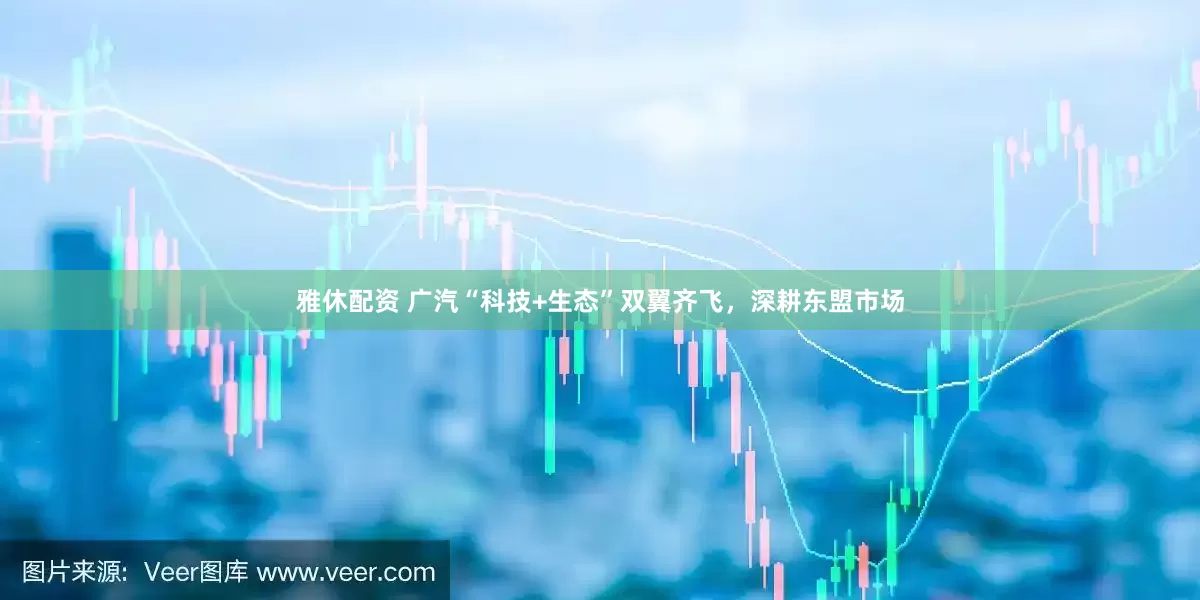 雅休配资 广汽“科技+生态”双翼齐飞，深耕东盟市场
